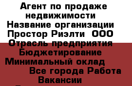 Агент по продаже недвижимости › Название организации ­ Простор-Риэлти, ООО › Отрасль предприятия ­ Бюджетирование › Минимальный оклад ­ 140 000 - Все города Работа » Вакансии   . Башкортостан респ.,Баймакский р-н